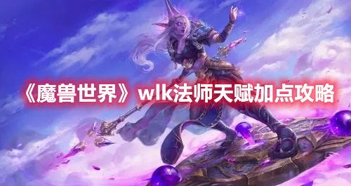 《魔兽世界》wlk法师天赋加点攻略