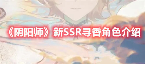 阴阳师新的SSR寻香角色怎么样-SSR寻香角色详细介绍一览