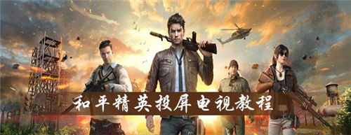 和平精英投屏到电视上怎么操作-和平精英投屏电视的具体操作流程介绍