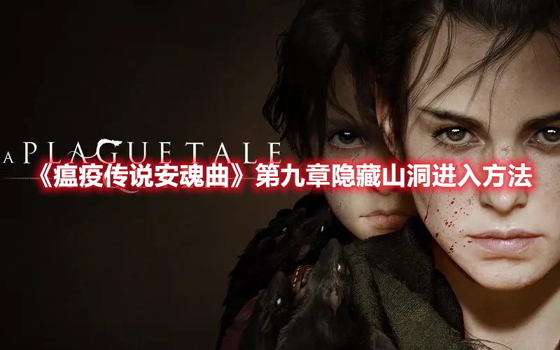 瘟疫传说安魂曲第九章隐藏山洞进入方法-瘟疫传说安魂曲第九章隐藏山洞怎么进入