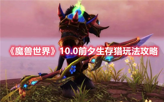 《魔兽世界》10.0前夕生存猎玩法攻略