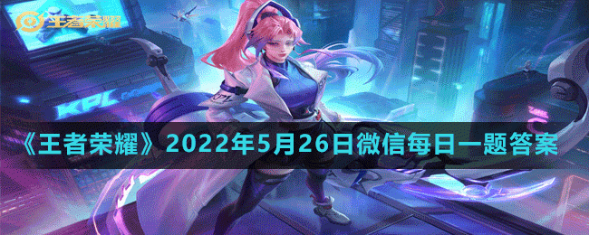 《王者荣耀》2022年5月26日微信每日一题答案