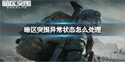 暗区突围异常状态怎么恢复 异常状态及恢复方法
