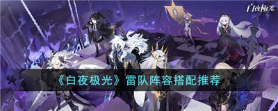 白夜极光雷队阵容怎么玩 雷队阵容搭配推荐一览