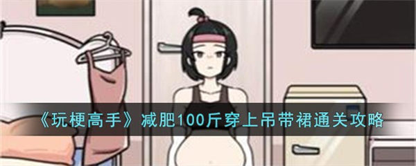 《玩梗高手》减肥100斤穿上吊带裙通关攻略