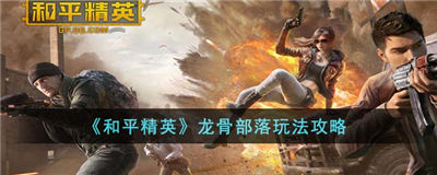 和平精英龙骨部落怎么玩 和平精英龙骨部落玩法介绍