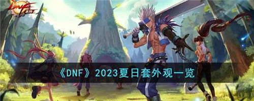 dnf2023夏日套爆料 2023夏日套外观一览