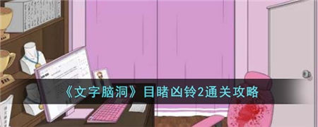 文字脑洞目睹凶铃2怎么过 文字脑洞目睹凶铃2通关攻略