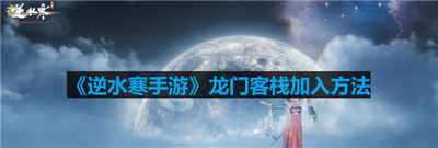 逆水寒手游龙门客栈怎么加入 龙门客栈的加入方法介绍