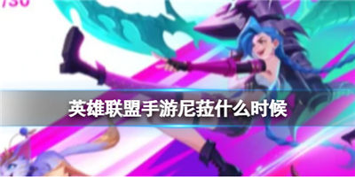 英雄联盟手游尼菈什么时候上线 尼菈上线时间一览