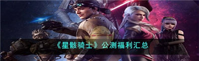 星骸骑士公测福利有哪些 公测福利一览