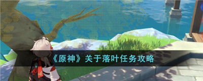 原神落叶任务指南大全 落叶任务怎么完成最快