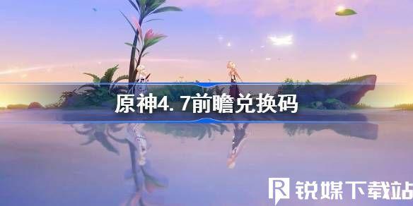 原神4.7前瞻300兑换码-原神4.7前瞻300兑换码汇总