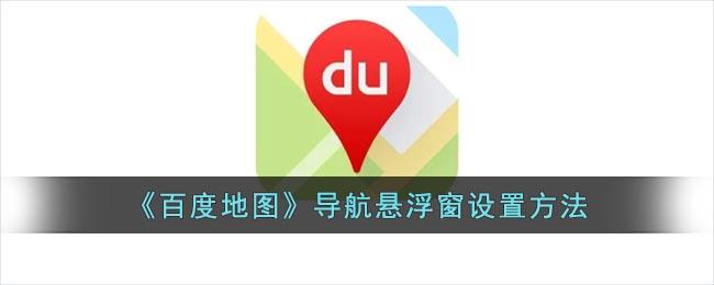 百度地图导航悬浮窗设置方法-百度地图导航悬浮窗