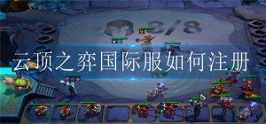 云顶之弈国际服如何才能注册 云顶之弈国际服注册攻略大全