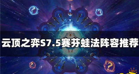 云顶之弈S7.5赛芬蛙法阵容怎么玩
