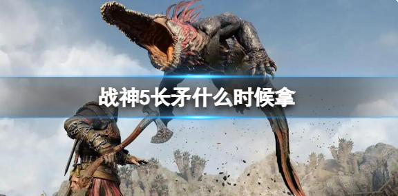 战神5长矛什么时候拿？