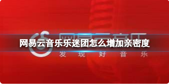 网易云音乐乐迷团怎么增加亲密度