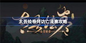 太吾绘卷拜访亡流寨玩法是什么样的 太吾绘卷拜访亡流寨玩法详细解析