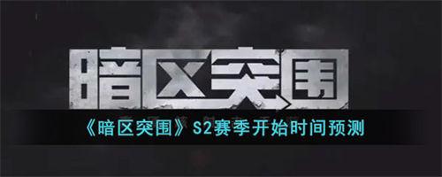暗区突围s2赛季什么时候开启