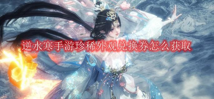 《逆水寒》手游珍稀外观兑换券怎么获取