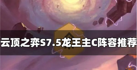 云顶之弈S7.5龙王主C阵容怎么玩