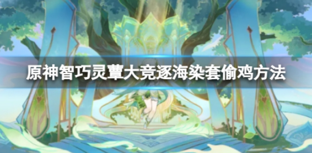 原神智巧灵蕈大竞逐海染套怎么偷鸡？