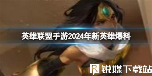 英雄联盟手游2024年新英雄有哪些-英雄联盟手游2024年新英雄最新爆料