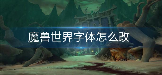 魔兽世界字体要怎么改