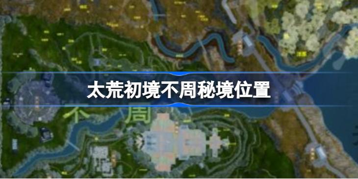 太荒初境不周秘境在哪 太荒初境不周秘境位置介绍