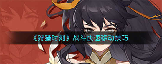 狩猎时刻怎么在战斗快速移动战斗快速移动技巧