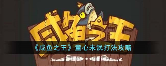 咸鱼之王童心未泯打法怎么打咸鱼之王童心未泯打法攻略