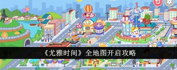 尤雅时间全地图怎么开启 全地图开启攻略
