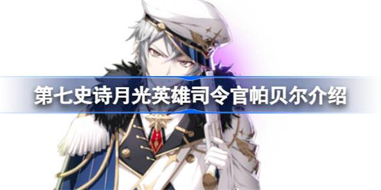 第七史诗司令官帕贝尔好不好用第七史诗月光英雄司令官帕贝尔详细介绍