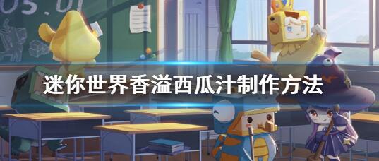 迷你世界香溢西瓜汁制作方法 迷你世界香溢西瓜汁怎么制作