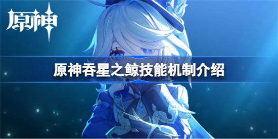原神吞星之鲸技能机制是什么原神吞星之鲸技能机制详细介绍
