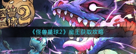 怪兽星球2魔王怎么获取 怪兽星球2魔王获取攻略
