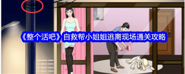 整个活吧自救帮小姐姐逃离现场怎么过关 通关攻略