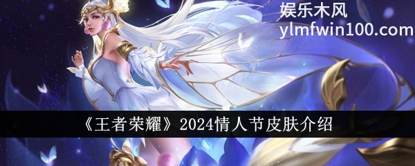王者荣耀2024情人节皮肤是什么-王者荣耀2024情人节皮肤介绍