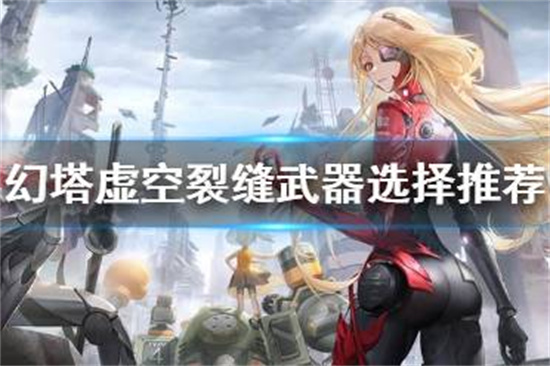 幻塔虚空裂缝武器怎么选幻塔虚空裂缝武器选择推荐
