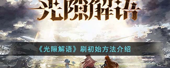 光隙解语怎么刷初始角色 刷初始方法介绍