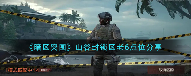 暗区突围山谷封锁区老6点位在哪里 山谷封锁区老6点位分享