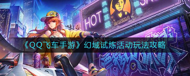 qq飞车手游幻域试炼活动怎么玩活动玩法攻略
