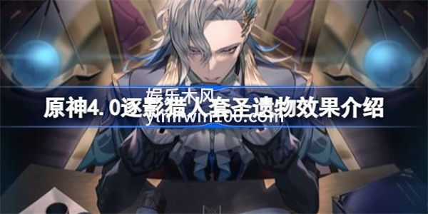 原神4.0逐影猎人套圣遗物有什么效果-原神4.0逐影猎人套圣遗物效果介绍