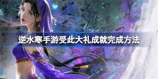 逆水寒手游成就受此大礼该怎么完成逆水寒手游受此大礼成就达成方法