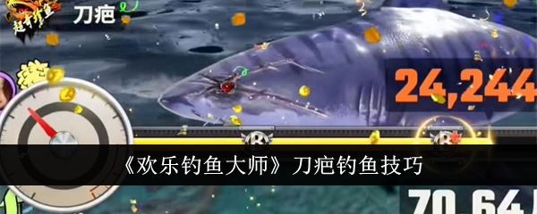 欢乐钓鱼大师刀疤怎么钓 刀疤钓鱼技巧