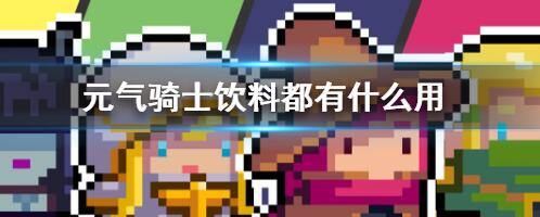元气骑士饮料都有什么用 元气骑士饮料作用介绍