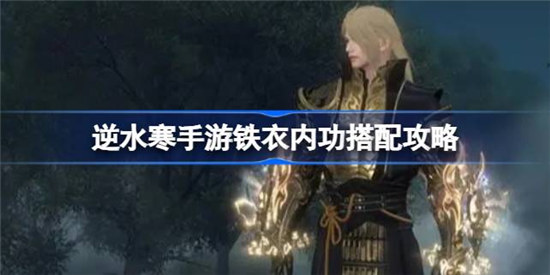 逆水寒手游铁衣内功怎么搭配逆水寒手游铁衣内功搭配方法