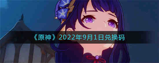 原神2022年9月1日兑换码是什么 原神2022年9月1日兑换码一览