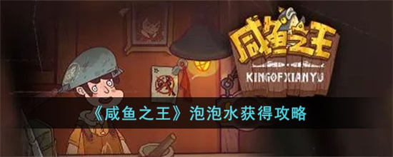 咸鱼之王泡泡水怎么获得咸鱼之王泡泡水获得攻略